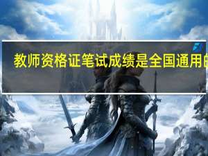 教师资格证笔试成绩是全国通用的吗