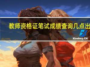 教师资格证笔试成绩查询几点出来