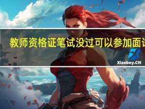 教师资格证笔试没过可以参加面试吗