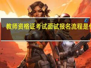 教师资格证考试面试报名流程是什么