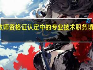 教师资格证认定中的专业技术职务填写如何