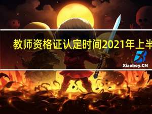 教师资格证认定时间2021年上半年（教师资格证认定时间2021年上半年）