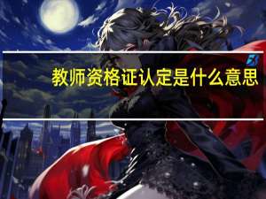 教师资格证认定是什么意思？