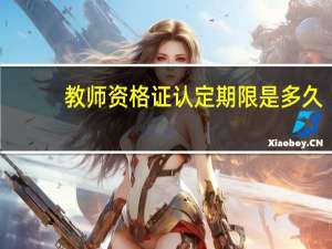 教师资格证认定期限是多久