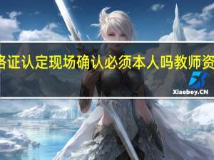 教师资格证认定现场确认必须本人吗 教师资格证现场确认