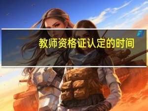 教师资格证认定的时间