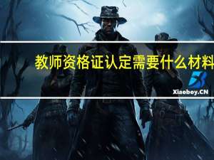 教师资格证认定需要什么材料