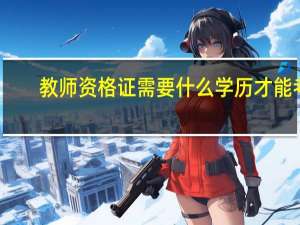 教师资格证需要什么学历才能考