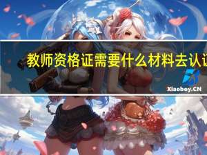 教师资格证需要什么材料去认证