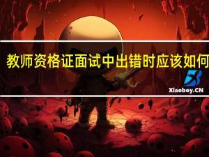 教师资格证面试中出错时应该如何补救