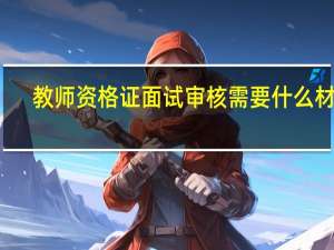 教师资格证面试审核需要什么材料