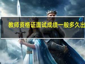 教师资格证面试成绩一般多久出来