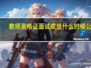 教师资格证面试成绩什么时候公布