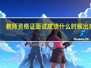 教师资格证面试成绩什么时候出来啊