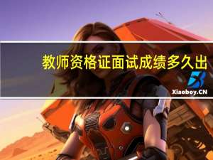 教师资格证面试成绩多久出？