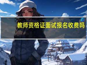 教师资格证面试报名收费吗