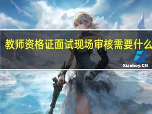 教师资格证面试现场审核需要什么材料