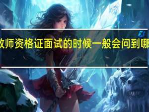 教师资格证面试的时候一般会问到哪些问题