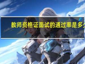 教师资格证面试的通过率是多少