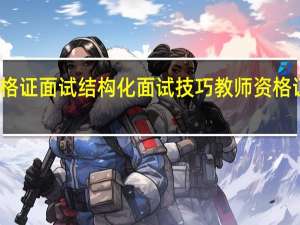 教师资格证面试结构化面试技巧 教师资格证结构化面试