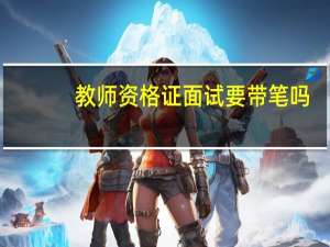 教师资格证面试要带笔吗