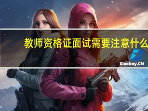 教师资格证面试需要注意什么