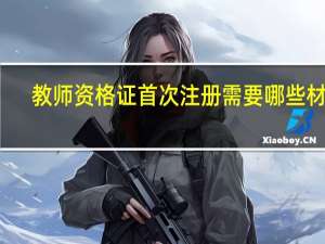 教师资格证首次注册需要哪些材料