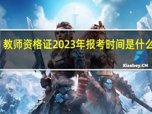 教师资格证2023年报考时间是什么时候