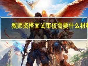 教师资格面试审核需要什么材料
