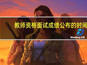 教师资格面试成绩公布的时间