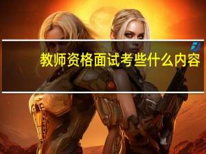 教师资格面试考些什么内容