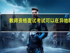 教师资格面试考试可以在异地吗