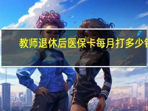 教师退休后医保卡每月打多少钱（参考）