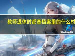 教师退休时都查档案里的什么材料