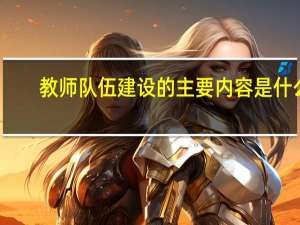 教师队伍建设的主要内容是什么