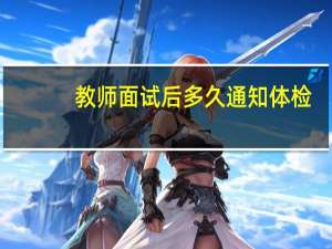 教师面试后多久通知体检