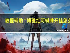 教程辅助“博雅红河棋牌开挂怎么弄-确实可以开挂