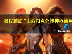教程辅助“山西扣点外挂神器通用版”(详细分享开挂教程)