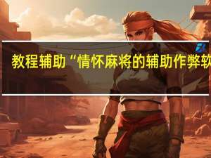 教程辅助“情怀麻将的辅助作弊软件”(详细透视猫腻)