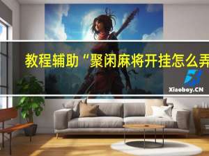 教程辅助“聚闲麻将开挂怎么弄”(详细透视猫腻)