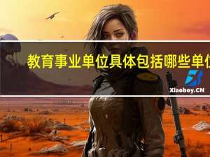 教育事业单位具体包括哪些单位