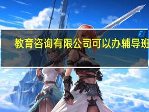 教育咨询有限公司可以办辅导班吗
