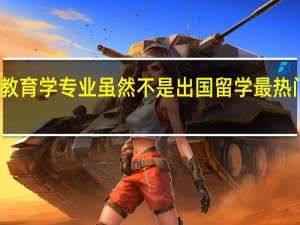 教育学专业虽然不是出国留学最热门专业，教育学专业比较好的大学有哪些
