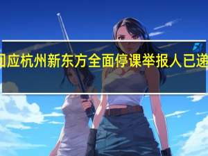 教育局回应杭州新东方全面停课 举报人已递交材料正核查