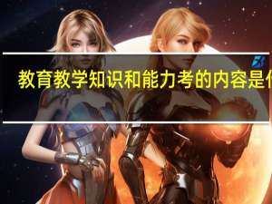 教育教学知识和能力考的内容是什么