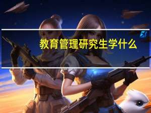 教育管理研究生学什么