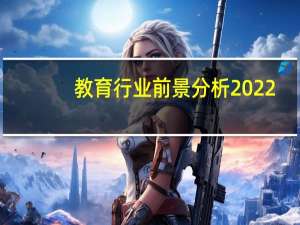 教育行业前景分析2022（教育行业前景分析）