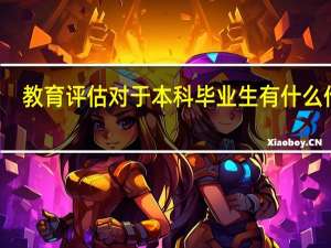 教育评估对于本科毕业生有什么作用