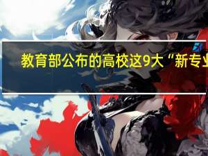 教育部公布的高校这9大“新专业”，有你喜欢的吗