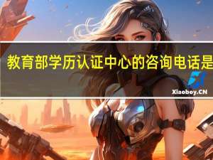 教育部学历认证中心的咨询电话是多少